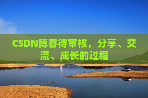 CSDN博客待审核，分享、交流、成长的过程